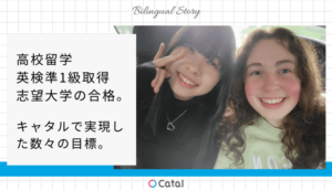 高校留学、英検準1級取得、志望大学の合格。キャタルで実現した数々の目標。