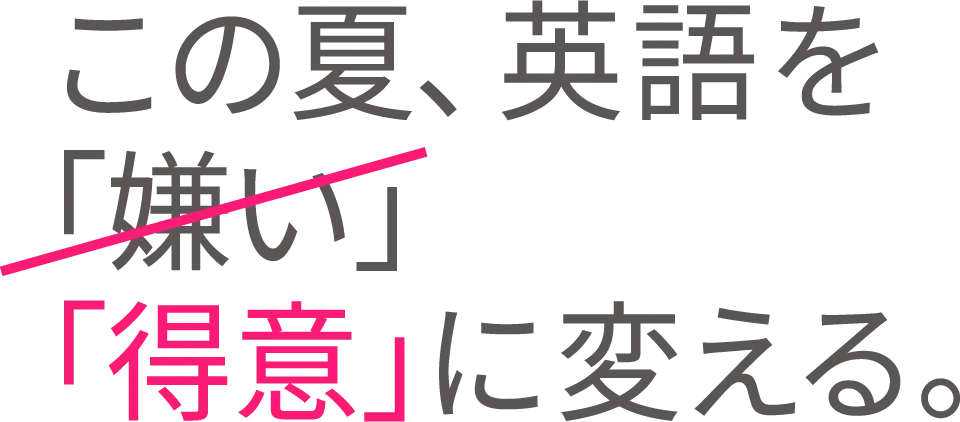 この夏、英語を「嫌い」「得意」に変える。